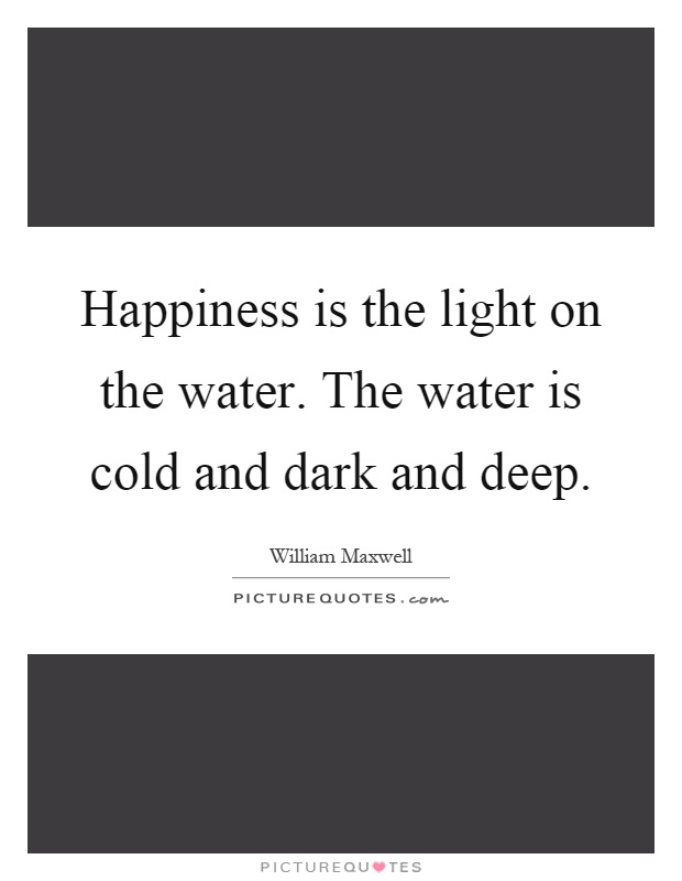 Happiness is the light on the water. The water is cold and dark and deep Picture Quote #1