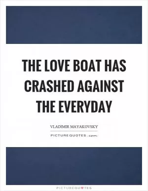 The love boat has crashed against the everyday Picture Quote #1