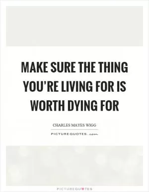 Make sure the thing you’re living for is worth dying for Picture Quote #1