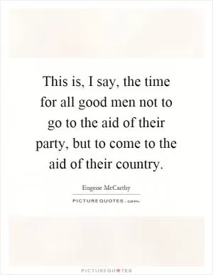 This is, I say, the time for all good men not to go to the aid of their party, but to come to the aid of their country Picture Quote #1