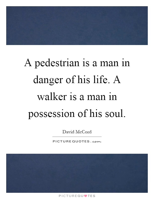 A pedestrian is a man in danger of his life. A walker is a man in possession of his soul Picture Quote #1