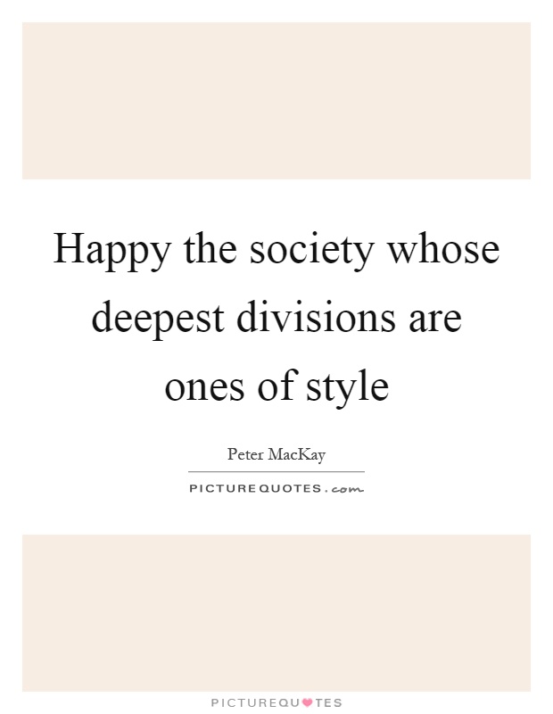 Happy the society whose deepest divisions are ones of style Picture Quote #1