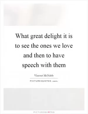 What great delight it is to see the ones we love and then to have speech with them Picture Quote #1