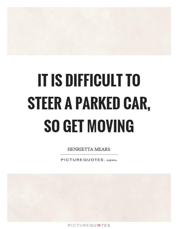 It is difficult to steer a parked car, so get moving Picture Quote #1