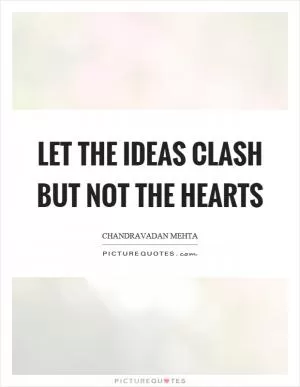 Let the ideas clash but not the hearts Picture Quote #1