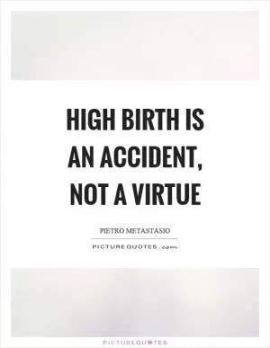 High birth is an accident, not a virtue Picture Quote #1