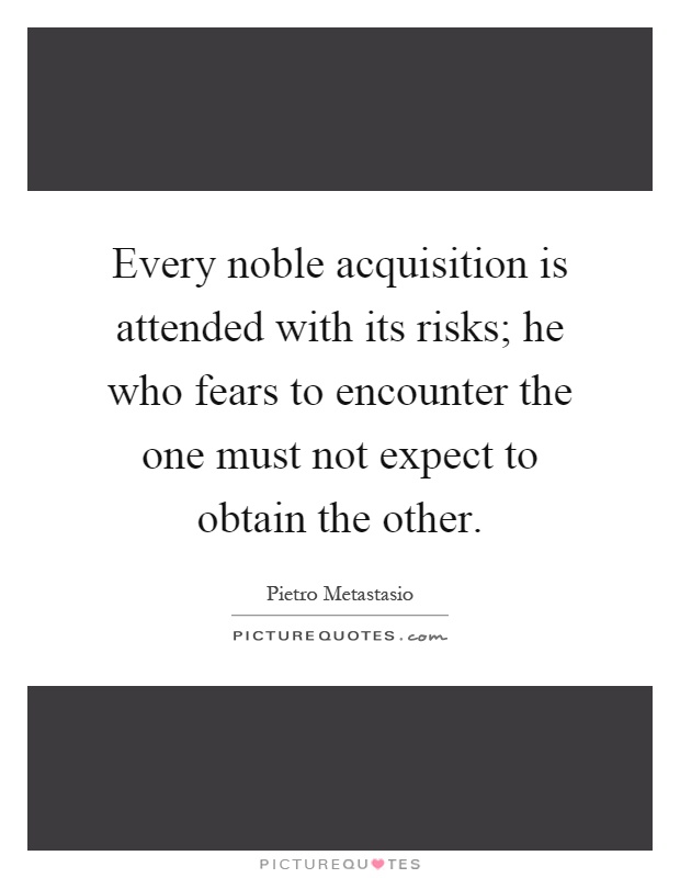 Every noble acquisition is attended with its risks; he who fears to encounter the one must not expect to obtain the other Picture Quote #1