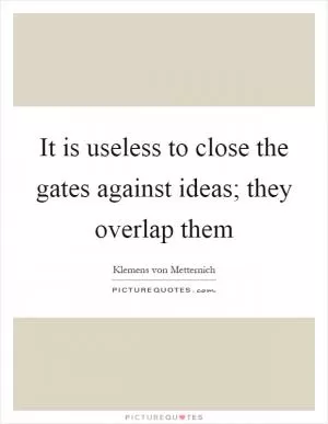 It is useless to close the gates against ideas; they overlap them Picture Quote #1