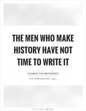 The men who make history have not time to write it Picture Quote #1