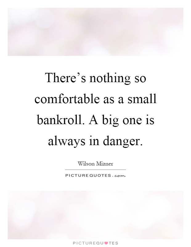 There's nothing so comfortable as a small bankroll. A big one is always in danger Picture Quote #1