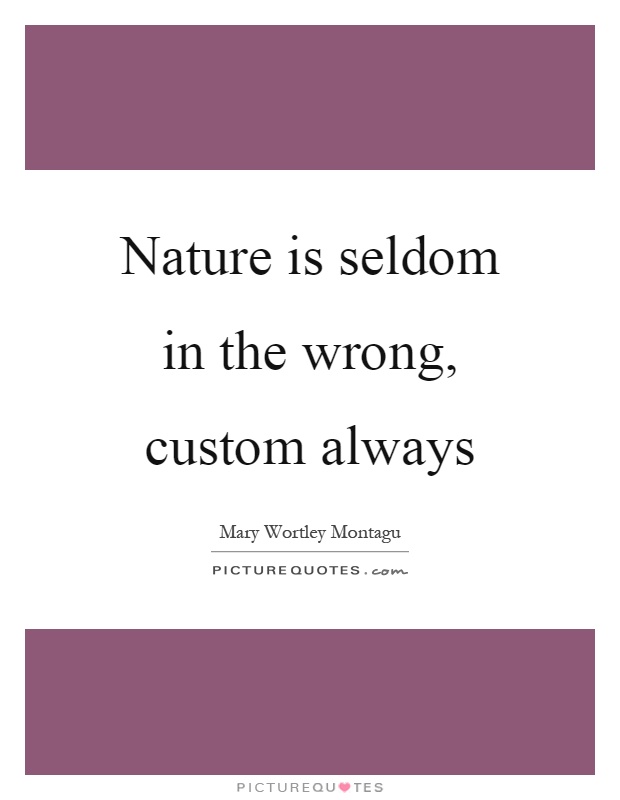 Nature is seldom in the wrong, custom always Picture Quote #1