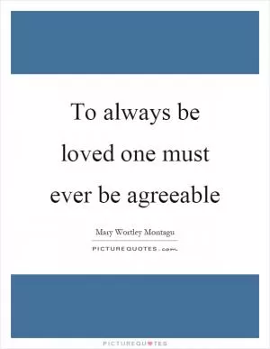 To always be loved one must ever be agreeable Picture Quote #1