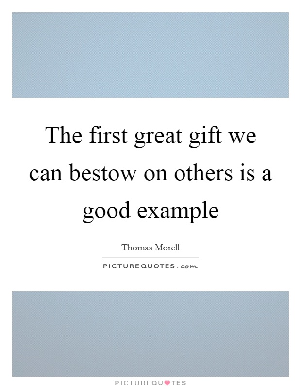 The first great gift we can bestow on others is a good example Picture Quote #1