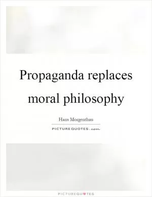 Propaganda replaces moral philosophy Picture Quote #1