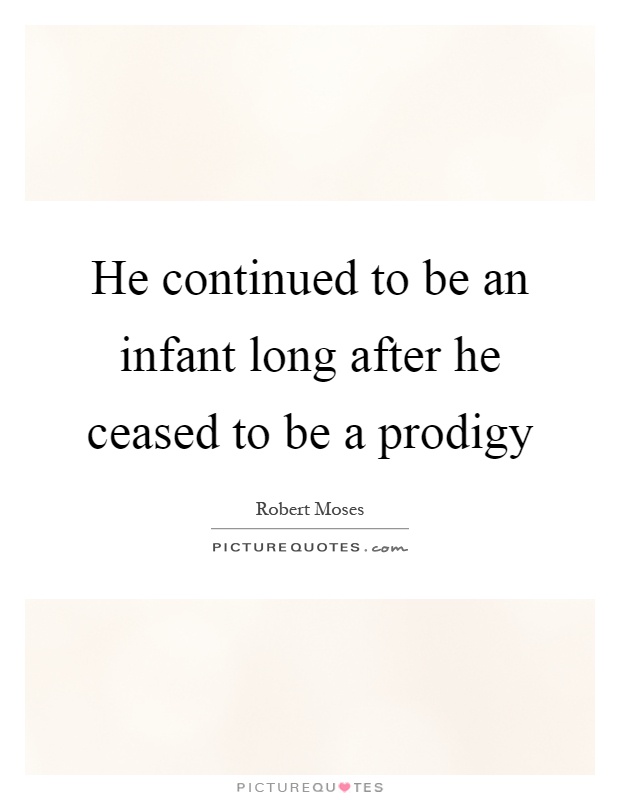 He continued to be an infant long after he ceased to be a prodigy Picture Quote #1