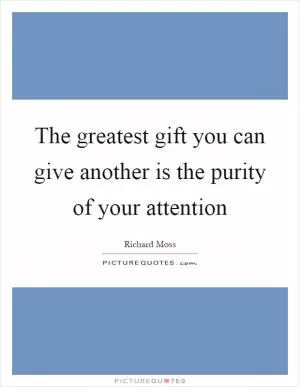 The greatest gift you can give another is the purity of your attention Picture Quote #1
