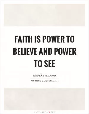 Faith is power to believe and power to see Picture Quote #1