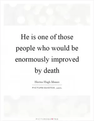 He is one of those people who would be enormously improved by death Picture Quote #1