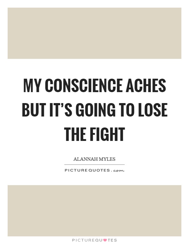 My conscience aches but it's going to lose the fight Picture Quote #1