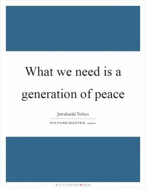 What we need is a generation of peace Picture Quote #1