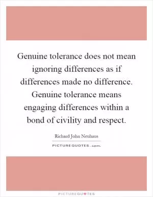 Genuine tolerance does not mean ignoring differences as if differences made no difference. Genuine tolerance means engaging differences within a bond of civility and respect Picture Quote #1