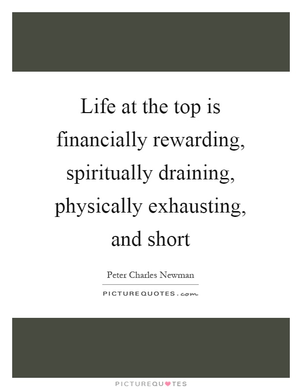 Life at the top is financially rewarding, spiritually draining, physically exhausting, and short Picture Quote #1