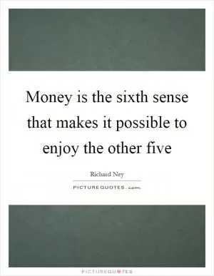 Money is the sixth sense that makes it possible to enjoy the other five Picture Quote #1