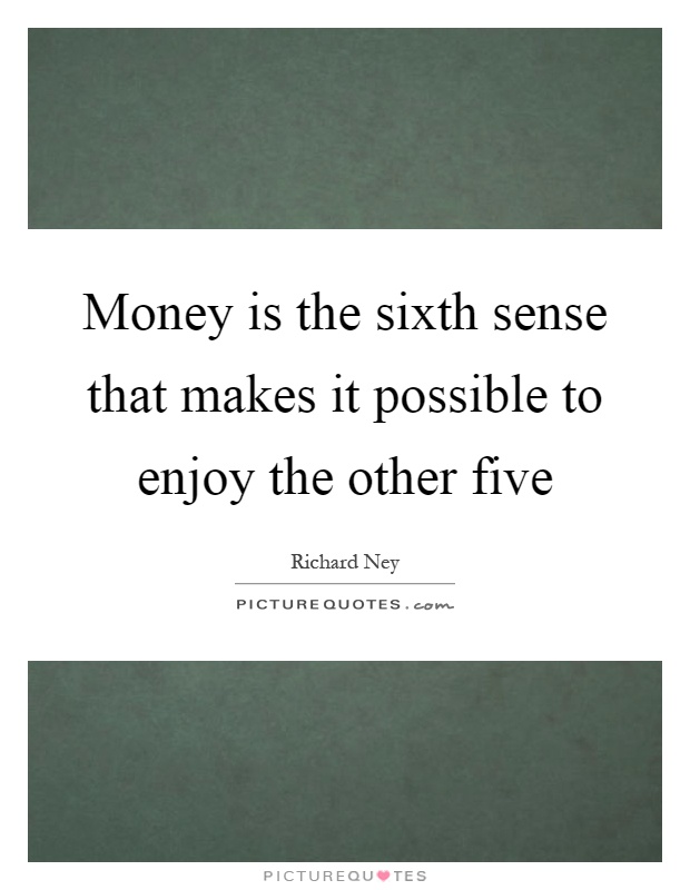 Money is the sixth sense that makes it possible to enjoy the other five Picture Quote #1
