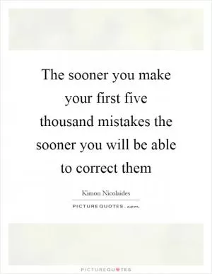 The sooner you make your first five thousand mistakes the sooner you will be able to correct them Picture Quote #1