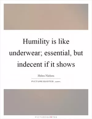 Humility is like underwear; essential, but indecent if it shows Picture Quote #1