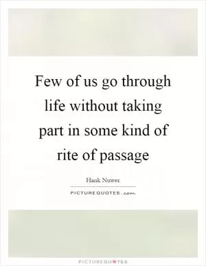 Few of us go through life without taking part in some kind of rite of passage Picture Quote #1