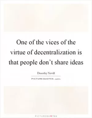 One of the vices of the virtue of decentralization is that people don’t share ideas Picture Quote #1