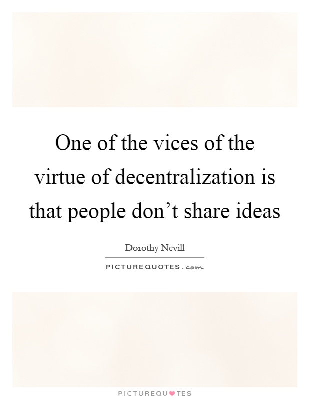 One of the vices of the virtue of decentralization is that people don't share ideas Picture Quote #1