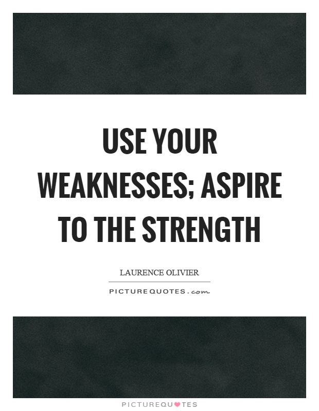 Use your weaknesses; aspire to the strength Picture Quote #1