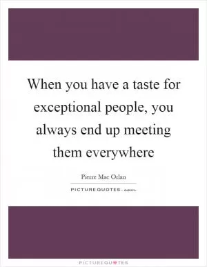 When you have a taste for exceptional people, you always end up meeting them everywhere Picture Quote #1