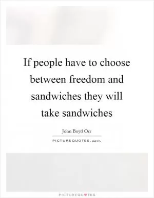 If people have to choose between freedom and sandwiches they will take sandwiches Picture Quote #1