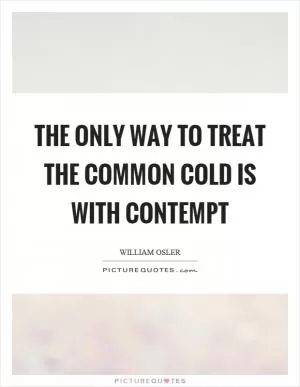 The only way to treat the common cold is with contempt Picture Quote #1