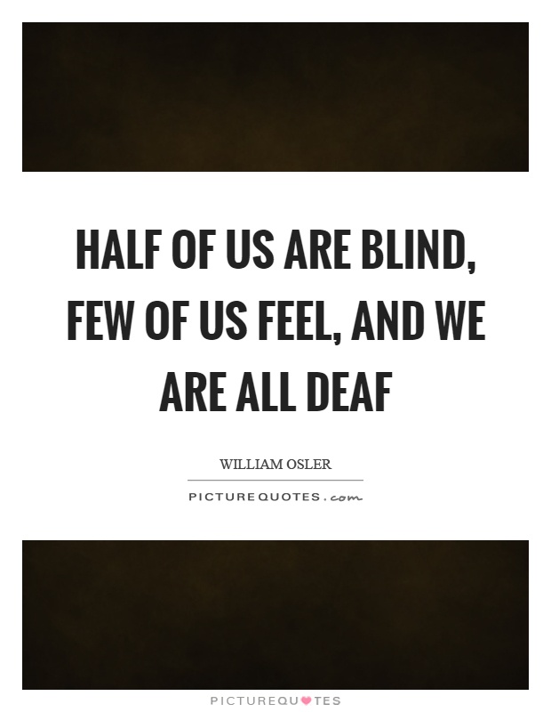 Half of us are blind, few of us feel, and we are all deaf Picture Quote #1