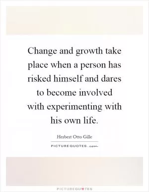 Change and growth take place when a person has risked himself and dares to become involved with experimenting with his own life Picture Quote #1
