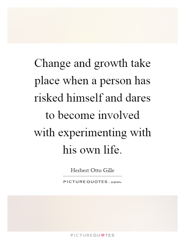 Change and growth take place when a person has risked himself and dares to become involved with experimenting with his own life Picture Quote #1