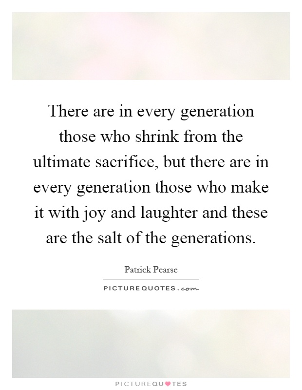 There are in every generation those who shrink from the ultimate sacrifice, but there are in every generation those who make it with joy and laughter and these are the salt of the generations Picture Quote #1