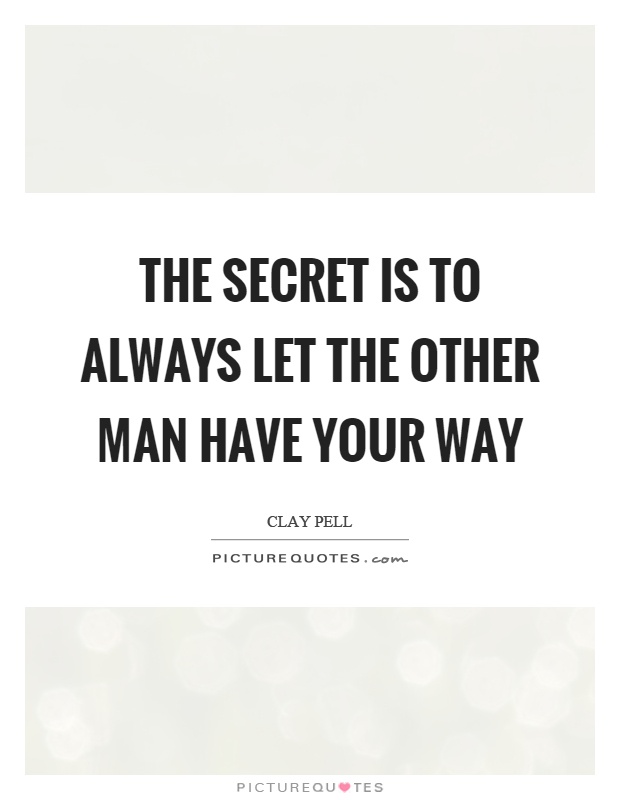 The secret is to always let the other man have your way Picture Quote #1