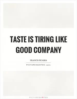 Taste is tiring like good company Picture Quote #1
