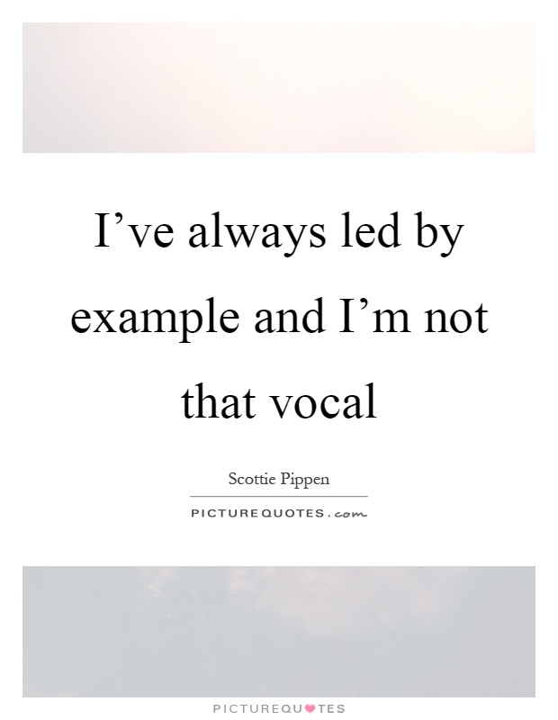 I've always led by example and I'm not that vocal Picture Quote #1