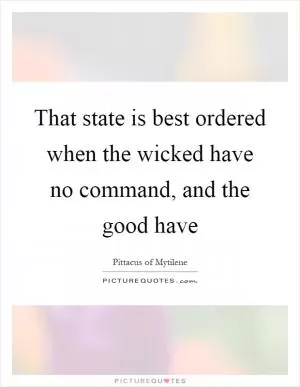 That state is best ordered when the wicked have no command, and the good have Picture Quote #1
