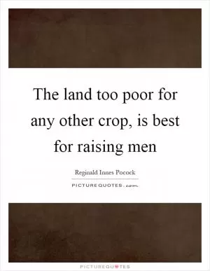 The land too poor for any other crop, is best for raising men Picture Quote #1