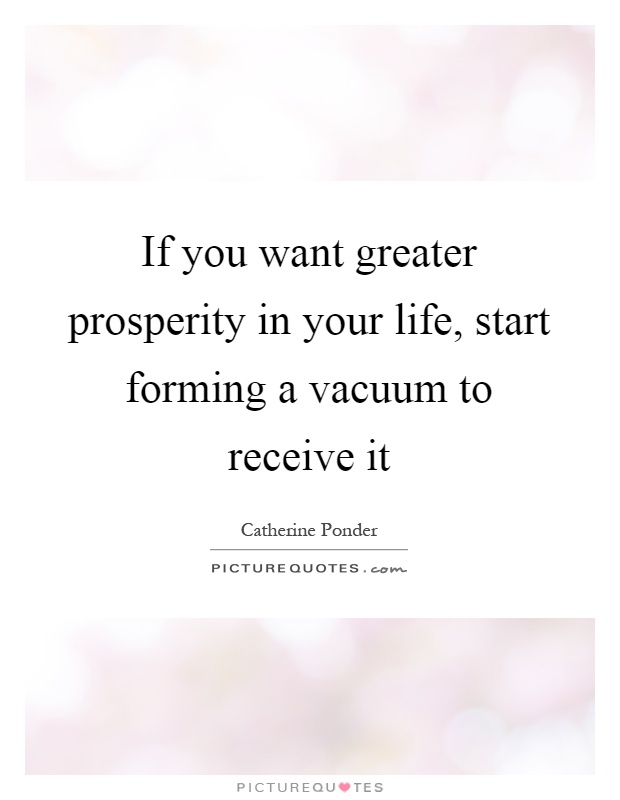 If you want greater prosperity in your life, start forming a vacuum to receive it Picture Quote #1