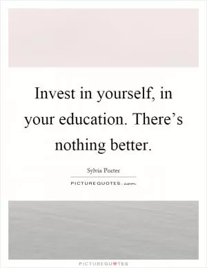 Invest in yourself, in your education. There’s nothing better Picture Quote #1