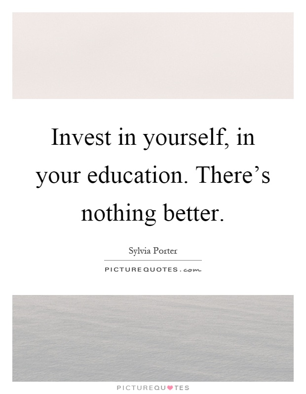 Invest in yourself, in your education. There's nothing better Picture Quote #1