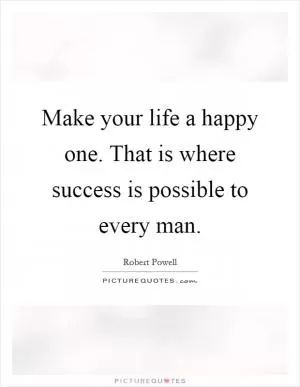 Make your life a happy one. That is where success is possible to every man Picture Quote #1